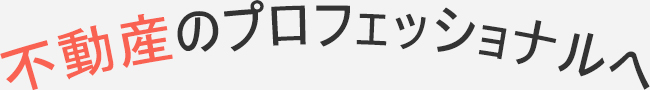 不動産のプロフェッショナルへ