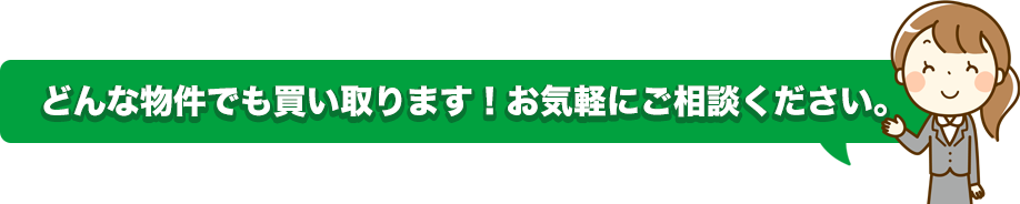 どんな物件でも買い取ります！お気軽にご相談ください。