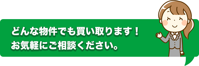 どんな物件でも買い取ります！お気軽にご相談ください。