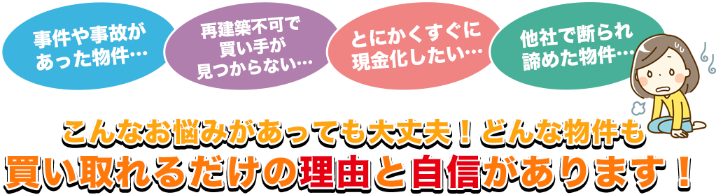 こんなお悩みがあっても大丈夫！どんな物件も買い取れるだけの理由と自信があります！